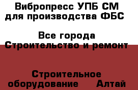 Вибропресс УПБ-СМ для производства ФБС - Все города Строительство и ремонт » Строительное оборудование   . Алтай респ.